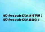 华为freebuds4怎么连接平板（华为freebuds4怎么查真伪）