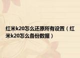 红米k20怎么还原所有设置（红米k20怎么备份数据）