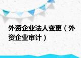 外资企业法人变更（外资企业审计）