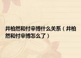 井柏然和付辛博什么关系（井柏然和付辛博怎么了）