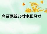 今日更新55寸电视尺寸