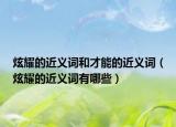 炫耀的近义词和才能的近义词（炫耀的近义词有哪些）