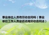 事业单位人员有劳动合同吗（事业单位工作人员是否适用劳动合同法）