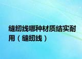 缝纫线哪种材质结实耐用（缝纫线）
