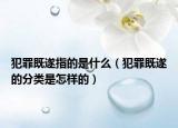 犯罪既遂指的是什么（犯罪既遂的分类是怎样的）