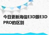 今日更新海信E3D跟E3DPRO的区别
