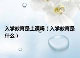 入学教育是上课吗（入学教育是什么）
