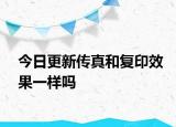 今日更新传真和复印效果一样吗