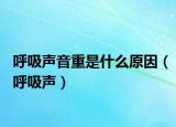 呼吸声音重是什么原因（呼吸声）