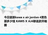今日更新kaws x air jordan 4黑色版多少钱 KAWS X AJ4联名款开箱图
