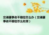 交通肇事者不赔偿怎么办（交通肇事者不赔偿怎么处理）