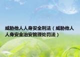 威胁他人人身安全刑法（威胁他人人身安全治安管理处罚法）