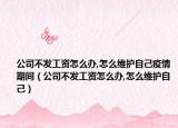 公司不发工资怎么办,怎么维护自己疫情期间（公司不发工资怎么办,怎么维护自己）