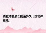 线粒体病最长能活多久（线粒体夏娃）