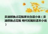 卖油郎独占花魁原文白话小说（卖油郎独占花魁 明代短篇拟话本小说）
