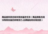 商品房买卖合同未备案是否生效（商品预售合同没有备案是否具有效力,法律是如何去规定的）