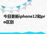 今日更新iphone12和pro区别