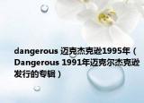 dangerous 迈克杰克逊1995年（Dangerous 1991年迈克尔杰克逊发行的专辑）