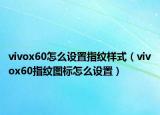 vivox60怎么设置指纹样式（vivox60指纹图标怎么设置）
