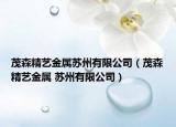 茂森精艺金属苏州有限公司（茂森精艺金属 苏州有限公司）