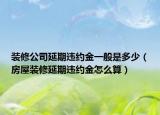 装修公司延期违约金一般是多少（房屋装修延期违约金怎么算）