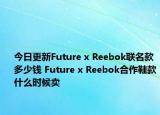 今日更新Future x Reebok联名款多少钱 Future x Reebok合作鞋款什么时候卖