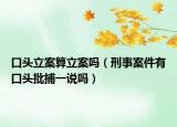 口头立案算立案吗（刑事案件有口头批捕一说吗）