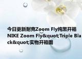 今日更新耐克Zoom Fly纯黑开箱 NIKE Zoom Fly"Triple Black"实物开箱图