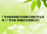 广东中旅深圳旅行社有限公司属于什么性质（广东中旅 深圳旅行社有限公司）