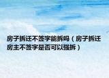 房子拆迁不签字能拆吗（房子拆迁房主不签字是否可以强拆）