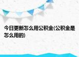 今日更新怎么用公积金(公积金是怎么用的)