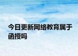 今日更新网络教育属于函授吗