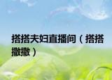 搭搭夫妇直播间（搭搭撒撒）