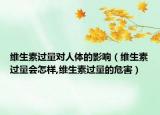 维生素过量对人体的影响（维生素过量会怎样,维生素过量的危害）