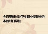 今日更新长沙卫生职业学院专升本的对口学校