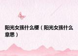 阳光女孩什么梗（阳光女孩什么意思）