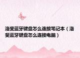 洛斐蓝牙键盘怎么连接笔记本（洛斐蓝牙键盘怎么连接电脑）