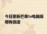 今日更新芒果tv电脑版哪有倍速