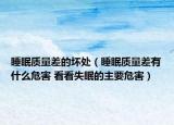 睡眠质量差的坏处（睡眠质量差有什么危害 看看失眠的主要危害）