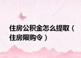 住房公积金怎么提取（住房限购令）