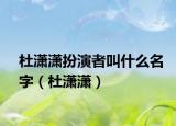 杜潇潇扮演者叫什么名字（杜潇潇）