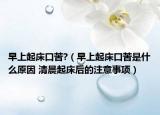 早上起床口苦?（早上起床口苦是什么原因 清晨起床后的注意事项）