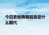 今日更新隋朝前面是什么朝代