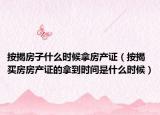 按揭房子什么时候拿房产证（按揭买房房产证的拿到时间是什么时候）