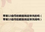 苹果13自带的数据线是快充的吗（苹果13自带的数据线是快充线吗）