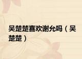 吴楚楚喜欢谢允吗（吴楚楚）