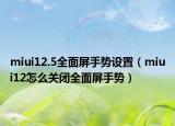miui12.5全面屏手势设置（miui12怎么关闭全面屏手势）