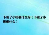 下雪了小树像什么呀（下雪了小树像什么）