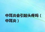 中耳炎会引起头疼吗（中耳炎）