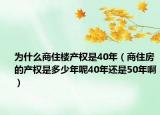为什么商住楼产权是40年（商住房的产权是多少年呢40年还是50年啊）